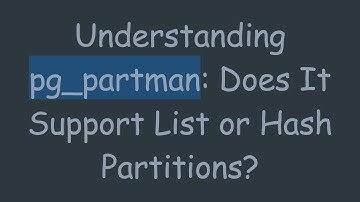 Understanding pg_partman: Does It Support List or Hash Partitions?