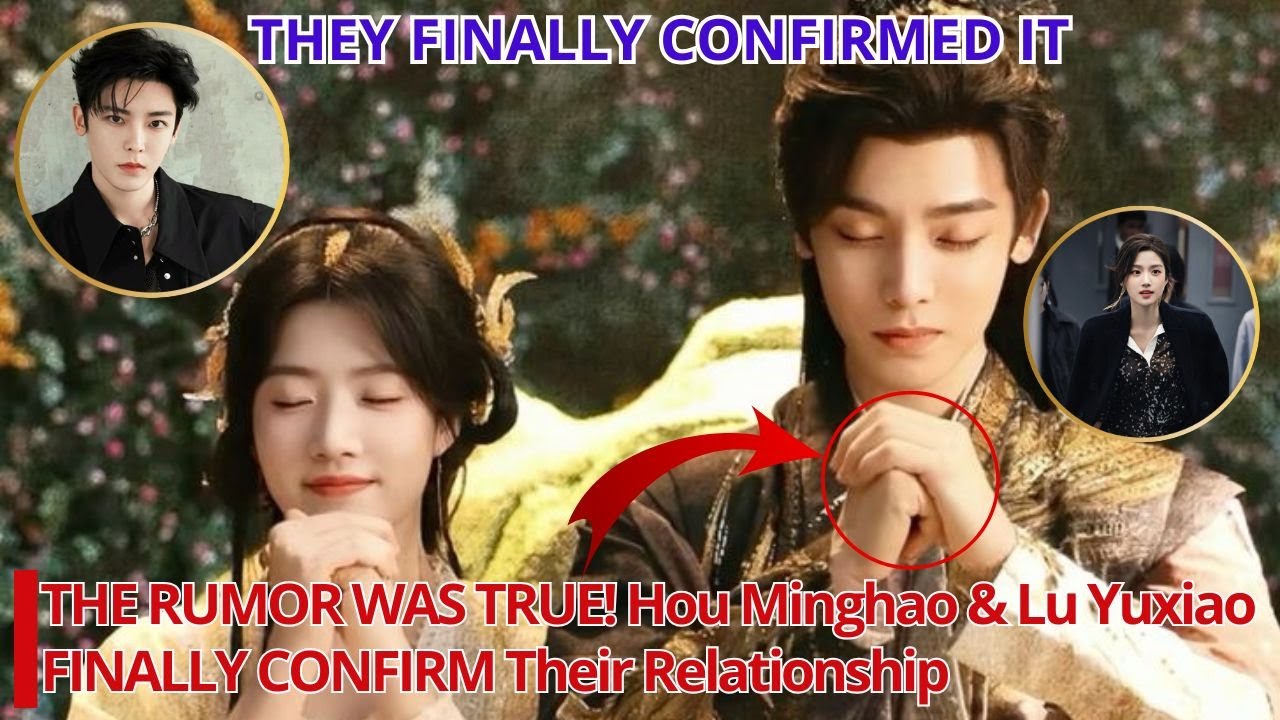 THE RUMOR WAS TRUE! Hou Minghao & Lu Yuxiao FINALLY CONFIRM Their