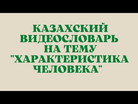 Казахский язык для всех! Казахский видеословарь на тему "Характеристика человека"