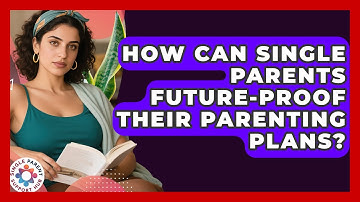 How Can Single Parents Future-proof Their Parenting Plans? - Single Parent Support Hub