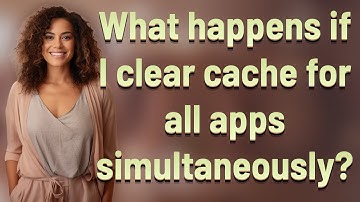 What happens if I clear cache for all apps simultaneously?