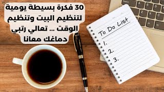 30 فكرة بسيطة يومية لترتيب وتنظيم البيت وتنظيم الوقت وترتيب الأفكار... رتبي دماغك معانا