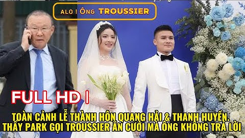 FULL HD | TOÀN CẢNH LỄ THÀNH HÔN QUANG HẢI & THANH HUYỀN. THẦY PARK GỌI HLV TROUSSIER CHƯA TRẢ LỜI..