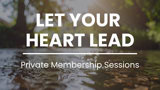 Let Your Heart Lead (Live Private Membership Session)
