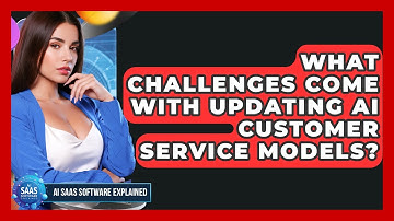 What Challenges Come With Updating AI Customer Service Models? - AI SaaS Software Explained