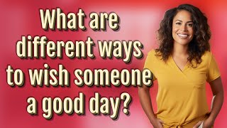 What are different ways to wish someone a good day?