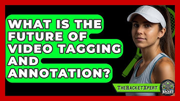 What Is The Future Of Video Tagging And Annotation? - The Racket Xpert