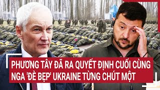 Điểm nóng thế giới: Phương Tây đã ra quyết định cuối cùng, Nga 'đè bẹp' Ukraine từng chút một