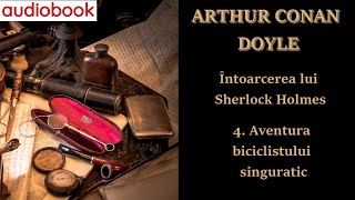 Sir Arthur Conan Doyle - Întoarcerea lui Sherlock Holmes - 4. Aventura biciclistului singuratic - 🎧