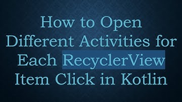 How to Open Different Activities for Each RecyclerView Item Click in Kotlin
