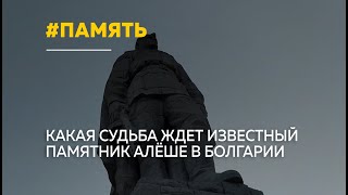 Памятник Алеше в Болгарии: какая судьба ждет известный монумент