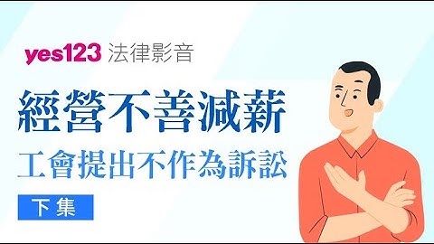 经营不善全面减薪？！小心工会对您提出不作为诉讼 - 下集｜YES123法律避雷针 - 天天要闻