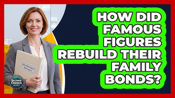 How Did Famous Figures Rebuild Their Family Bonds? - Second Chance Journey