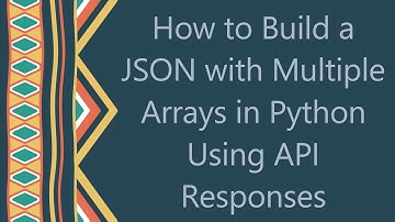How to Build a JSON with Multiple Arrays in Python Using API Responses