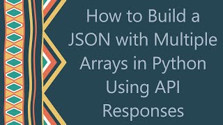 How to Build a JSON with Multiple Arrays in Python Using API Responses