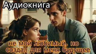 не мой любимый, но создал для меня будущее