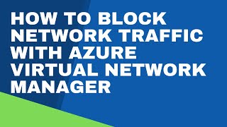 HOW TO BLOCK NETWORK TRAFFIC WITH AZURE VIRTUAL NETWORK MANAGER