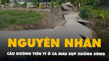 Nguyên nhân cầu đường tiền tỉ ở Cà Mau sụp xuống sông