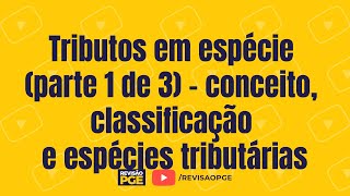 Tributos em espécie (parte 1 de 3) - conceito, classificação e espécies tributárias