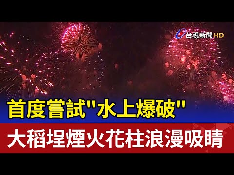 首度嘗試"水上爆破" 大稻埕煙火花柱浪漫吸睛