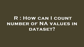 R : How can I count number of NA values in dataset?