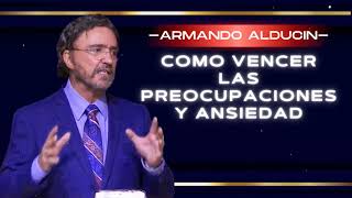Como Vencer las Preocupaciones y Ansiedad | Armando Alducin