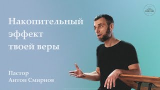 Накопительный эффект  твоей веры | Пастор церкви Антон Смирнов