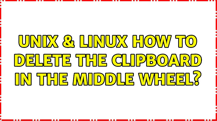 Unix & Linux: How to delete the clipboard in the middle wheel?
