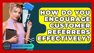 How Do You Encourage Customer Referrers Effectively? - Customer First Leadership
