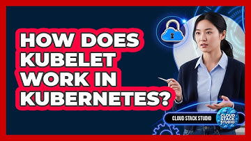 How Does Kubelet Work In Kubernetes? - Cloud Stack Studio