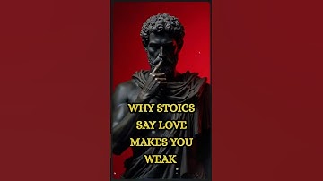 Why Stoics Say Love Makes You Weak (And Why They