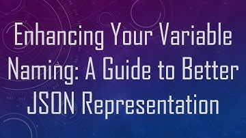 Enhancing Your Variable Naming: A Guide to Better JSON Representation