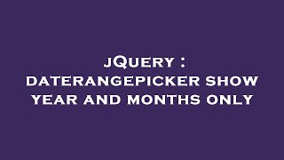 jQuery : daterangepicker show year and months only