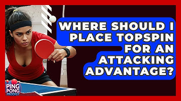 Where Should I Place Topspin For An Attacking Advantage? - Ping Pong Prodigy