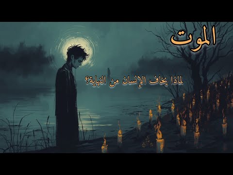 الموت لماذا يخاف الإنسان من النهاية