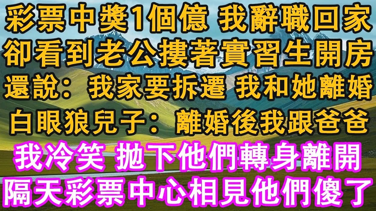 彩票中獎1個億，我辭職回家。卻看到老公摟著實習生開房，還說：我家要拆遷了，我立馬和她離婚。白眼狼兒子：離婚後我跟爸爸。我冷笑，拋下他們轉身離開。隔天彩票中心相見他們傻了。#情感需求 #家庭 #故事