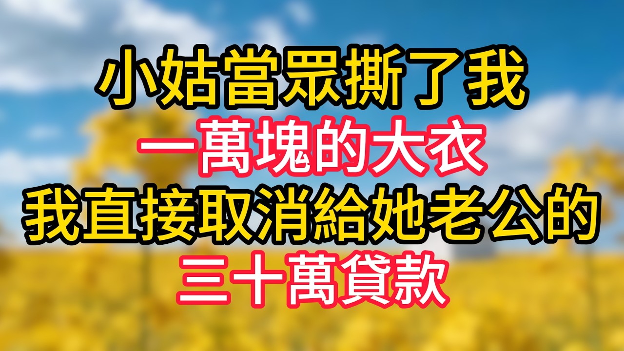 小姑當眾撕了我一萬塊的大衣，我直接取消給她老公的三十萬貸款