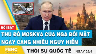 Thời sự quốc tế 26\/4 | Thủ đô Moskva của Nga đối mặt ngày càng nhiều nguy hiểm | FBNC