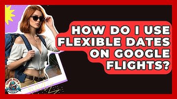 How Do I Use Flexible Dates On Google Flights? - Travel With A Backpack