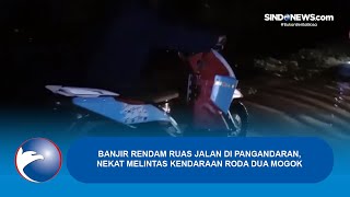 Banjir Rendam Ruas Jalan di Pangandaran, Nekat Melintas Kendaraan Roda Dua Mogok