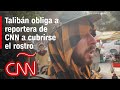 Talibanes acosan a reportera de CNN y a su equipo en las calles de Kabul