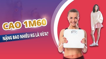Cao 1m60 nặng bao nhiêu kg là vừa?