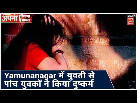 Yamunanagar में युवती को घर से उठा कर पांच युवकों ने किया दुष्कर्म | Apna Haryana Himachal