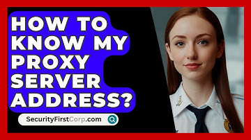 How To Know My Proxy Server Address? - SecurityFirstCorp.com