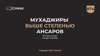 874. Мухаджиры выше степенью ансаров || Сирадж Абу Тальха