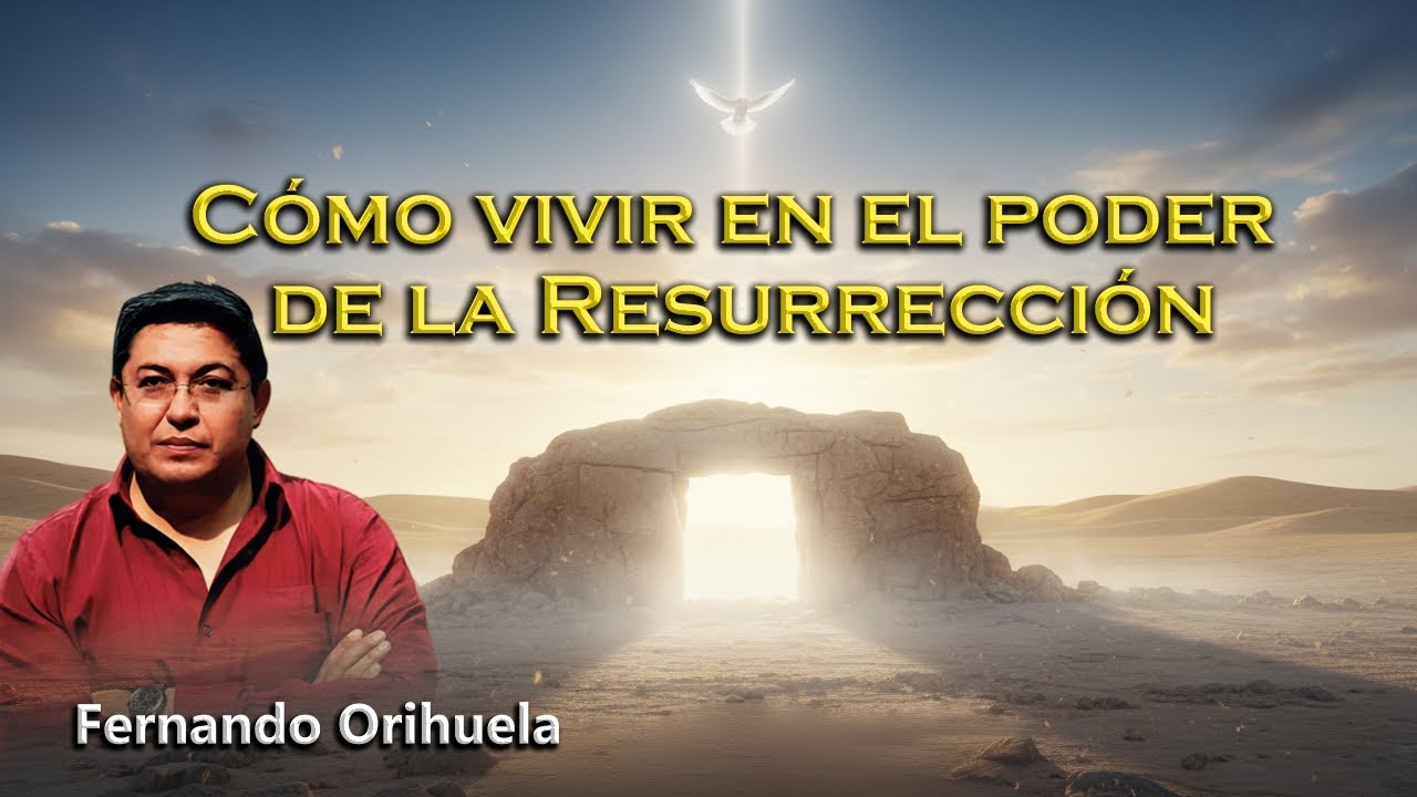 Fernando Orihuela Enseña Cómo vivir en el poder de la Resurrección