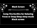 Camp Fire Bonfire for Relaxing Focus or Deep Sleep sleep music Black screen