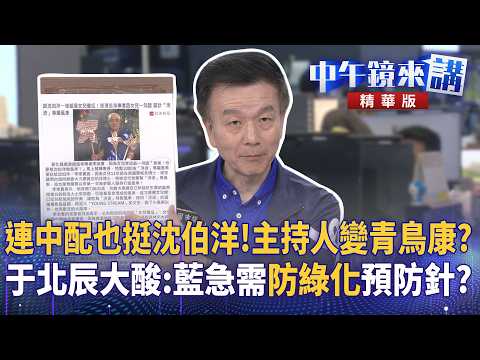 連中配也挺沈伯洋！主持人變青鳥康？于北辰大酸：藍急需「防綠化」預防針？｜苗博雅 張益贍 于北辰 王瑞德｜潘照文｜【#中午鏡來講】20261007