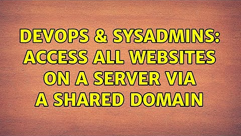 DevOps & SysAdmins: Access all websites on a server via a shared domain