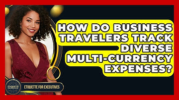 How Do Business Travelers Track Diverse Multi-currency Expenses? - Etiquette for Executives